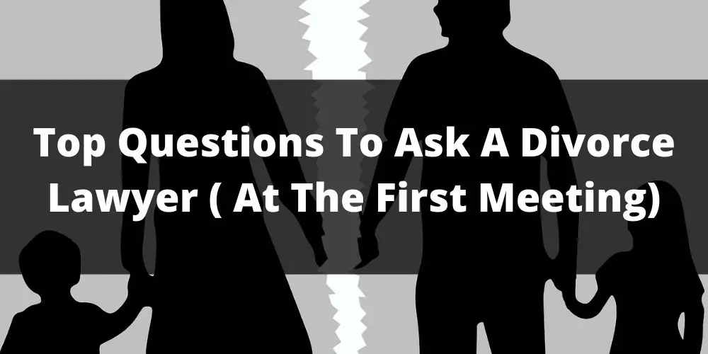 Top 14 Questions To Ask A Divorce Lawyer ( At The First Meeting)