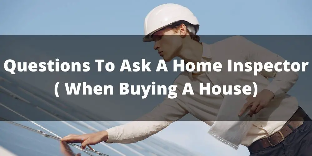 Top 19 Questions To Ask A Home Inspector ( When Buying A House)